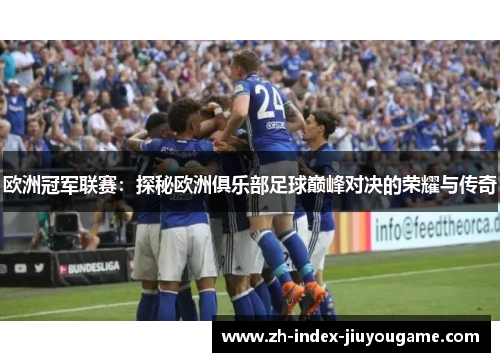 欧洲冠军联赛：探秘欧洲俱乐部足球巅峰对决的荣耀与传奇