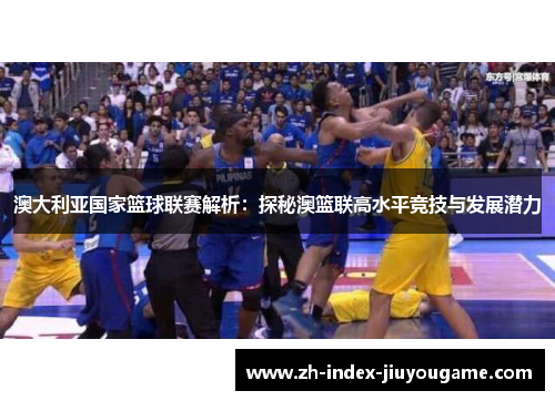 澳大利亚国家篮球联赛解析：探秘澳篮联高水平竞技与发展潜力