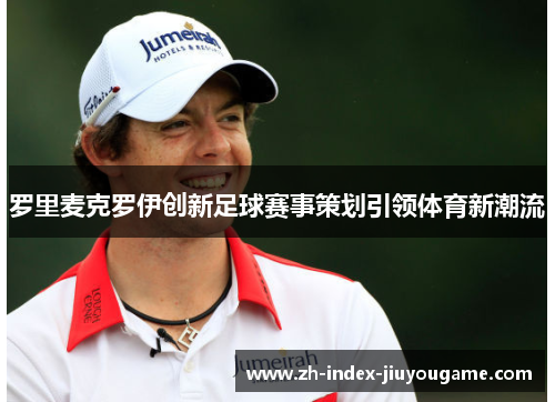 罗里麦克罗伊创新足球赛事策划引领体育新潮流