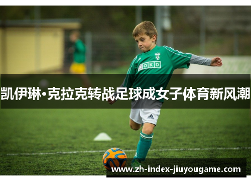 凯伊琳·克拉克转战足球成女子体育新风潮