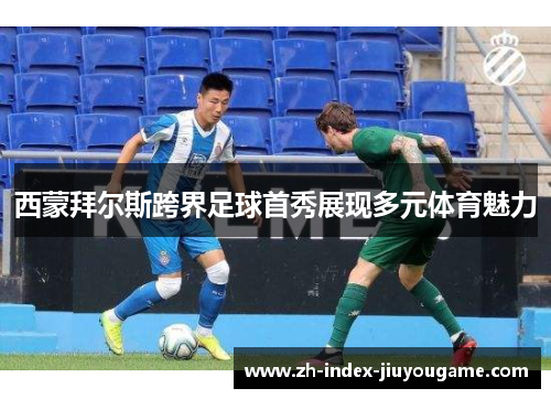 西蒙拜尔斯跨界足球首秀展现多元体育魅力