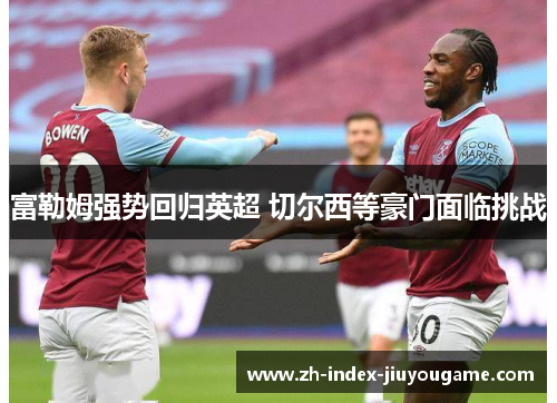 富勒姆强势回归英超 切尔西等豪门面临挑战