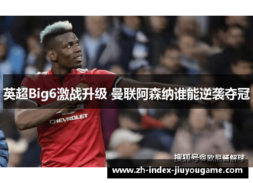 英超Big6激战升级 曼联阿森纳谁能逆袭夺冠