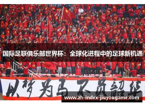国际足联俱乐部世界杯：全球化进程中的足球新机遇