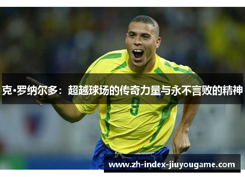 克·罗纳尔多：超越球场的传奇力量与永不言败的精神