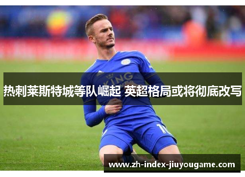 热刺莱斯特城等队崛起 英超格局或将彻底改写